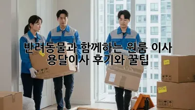 반려동물과 함께하는 원룸 이사, 용달이사 후기와 꿀팁!