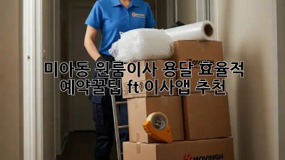 미아동 원룸이사, 용달 효율적 예약꿀팁🍯 (ft. 이사앱 추천)
